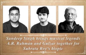 Sandeep Singh brings musical legends AR Rahman and Gulzar together for Subrata Roy's Biopic